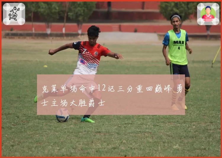 克莱单场命中12记三分重回巅峰 勇士主场大胜爵士