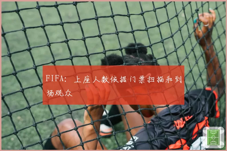 FIFA:上座人数依据门票扫描和到场观众