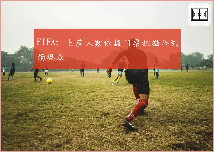 FIFA:上座人数依据门票扫描和到场观众