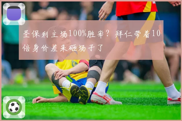 圣保利主场100%胜率？拜仁带着10倍身价差来砸场子了