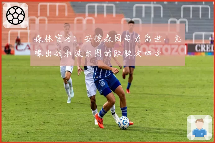 森林官方：安德森因母亲离世，无缘出战和波尔图的欧联次回合