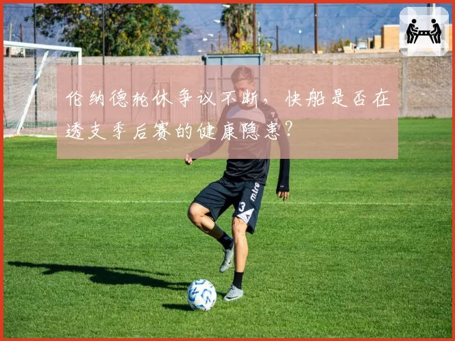 伦纳德轮休争议不断,快船是否在透支季后赛的健康隐患?