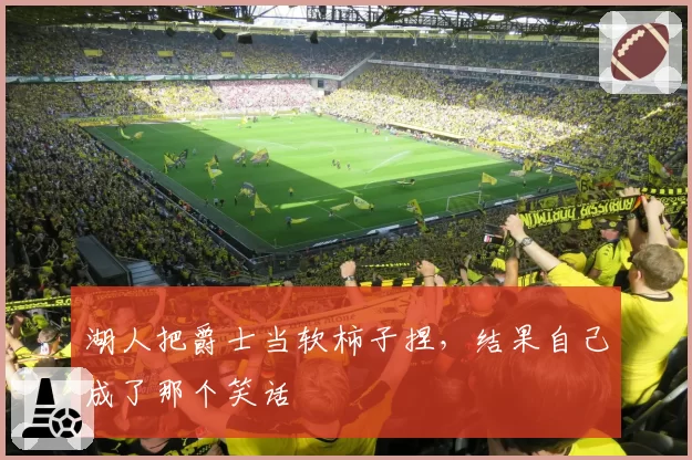 湖人把爵士当软柿子捏,结果自己成了那个笑话