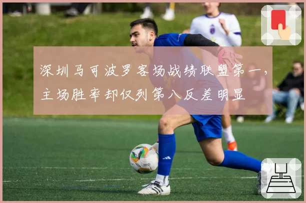 深圳马可波罗客场战绩联盟第一，主场胜率却仅列第八反差明显