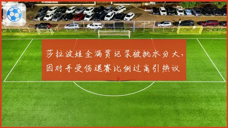 莎拉波娃全满贯记录被批水分大，因对手受伤退赛比例过高引热议