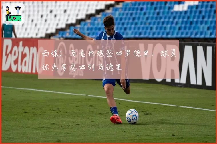 西媒:马竞也想签回罗德里,球员优先考虑回到马德里