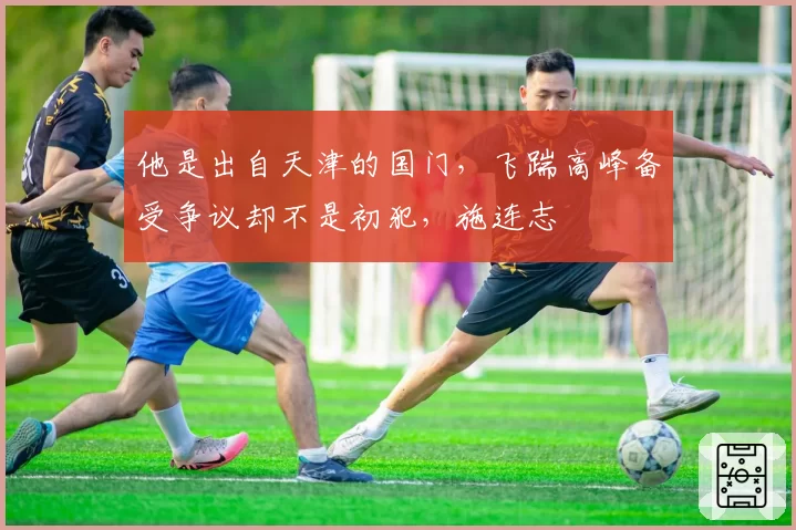 他是出自天津的国门，飞踹高峰备受争议却不是初犯，施连志