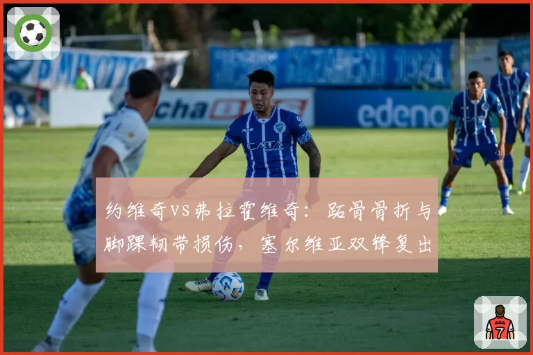 约维奇vs弗拉霍维奇：跖骨骨折与脚踝韧带损伤，塞尔维亚双锋复出窗口期大相径庭