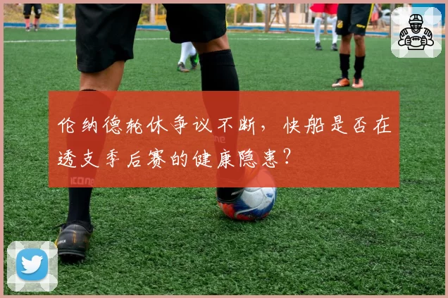 伦纳德轮休争议不断，快船是否在透支季后赛的健康隐患？