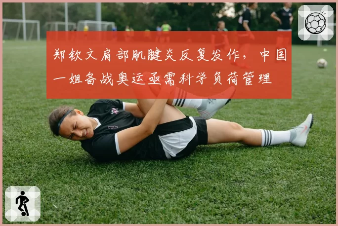 郑钦文肩部肌腱炎反复发作,中国一姐备战奥运亟需科学负荷管理