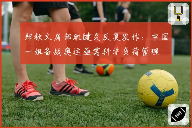 郑钦文肩部肌腱炎反复发作,中国一姐备战奥运亟需科学负荷管理