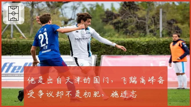 他是出自天津的国门，飞踹高峰备受争议却不是初犯，施连志