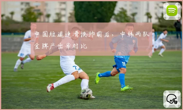 中国短道速滑换帅前后，中韩两队金牌产出率对比