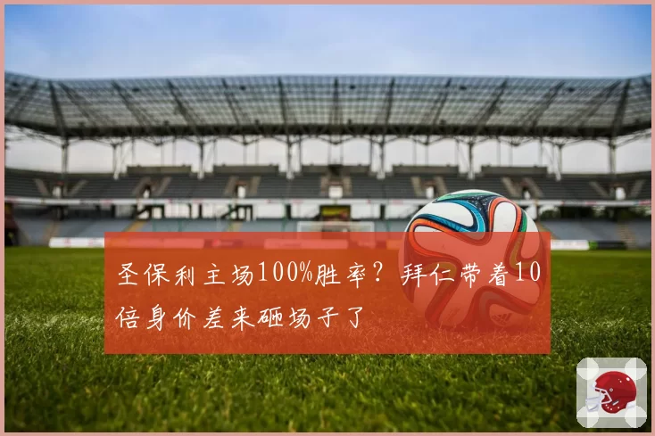 圣保利主场100%胜率?拜仁带着10倍身价差来砸场子了