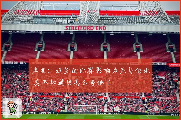 库里：追梦的比赛影响力无与伦比 真不知道该怎么夸他了