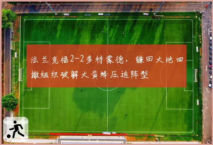 法兰克福2-2多特蒙德,镰田大地回撤组织破解大黄蜂压迫阵型