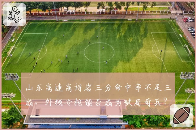 山东高速高诗岩三分命中率不足三成，外线冷枪能否成为破局奇兵？