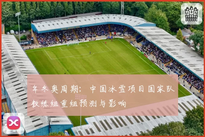 年冬奥周期:中国冰雪项目国家队教练组重组预测与影响